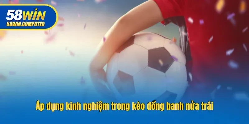 Áp dụng kinh nghiệm trong kèo đồng banh nửa trái