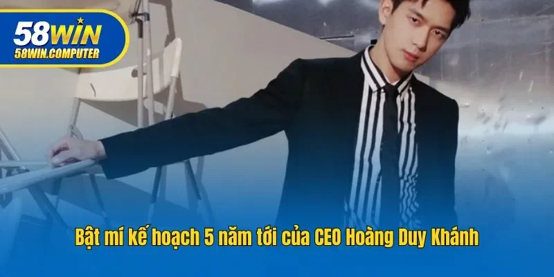 Bật mí kế hoạch 5 năm tới của CEO Hoàng Duy Khánh