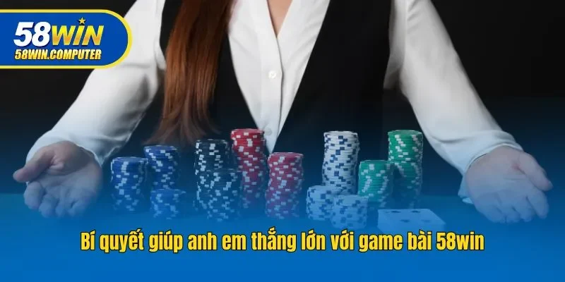 Bí quyết giúp anh em thắng lớn với game bài 58win