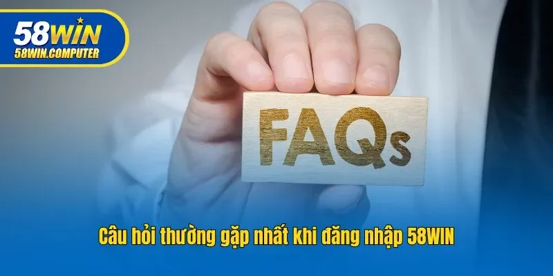 Câu hỏi thường gặp nhất khi đăng nhập 58WIN