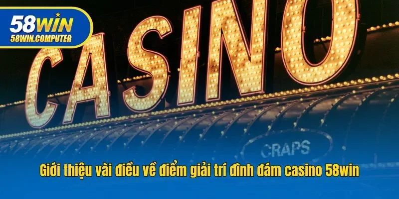 Giới thiệu vài điều về điểm giải trí đình đám casino 58win