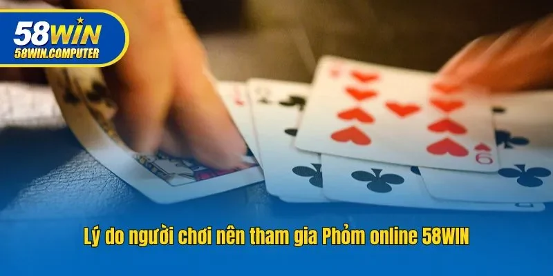 Lý do người chơi nên tham gia Phỏm online 58win
