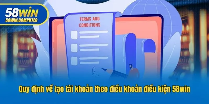 Quy định về tạo tài khoản theo điều khoản điều kiện 58win