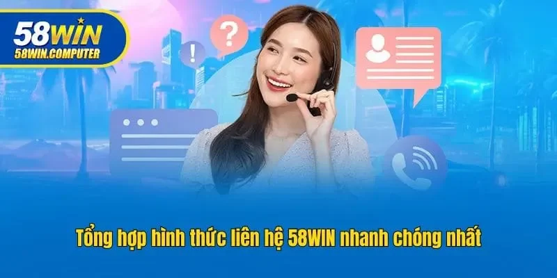 Tổng hợp hình thức liên hệ 58win nhanh chóng nhất